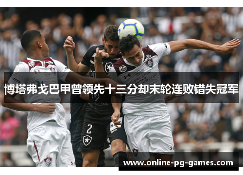 博塔弗戈巴甲曾领先十三分却末轮连败错失冠军