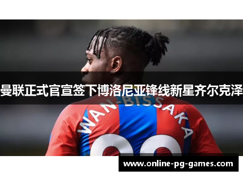 曼联正式官宣签下博洛尼亚锋线新星齐尔克泽